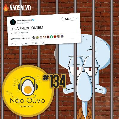 Não Ouvo #134 - Lula Preso Ontem