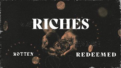 Riches: Rotten or Redeemed?