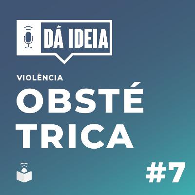 Dá ideia #07 | Violência Obstétrica