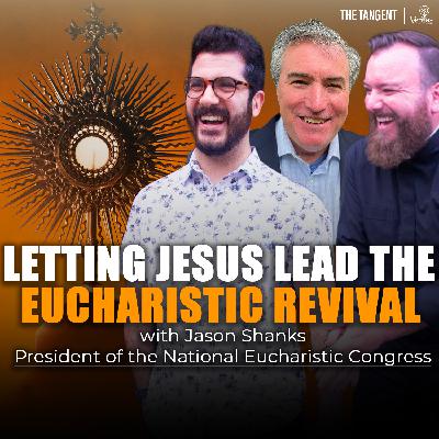 Letting Jesus Lead the National Eucharistic Revival (Jason Shanks, President of Eucharistic Congress)