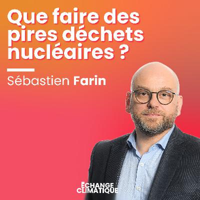 Que faire des pires déchets nucléaires ? Avec Sébastien Farin