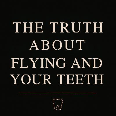 Ep. 20 - The Truth About Flying and Your Teeth