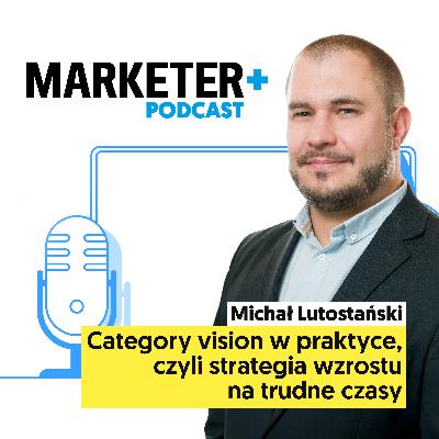 Category vision w praktyce, czyli strategia wzrostu na trudne czasy | Michał Lutostański (Deloitte)