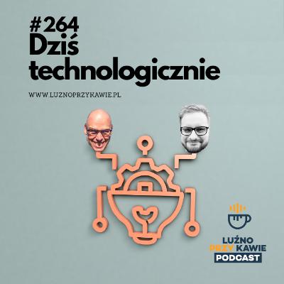264 - Dziś technologicznie