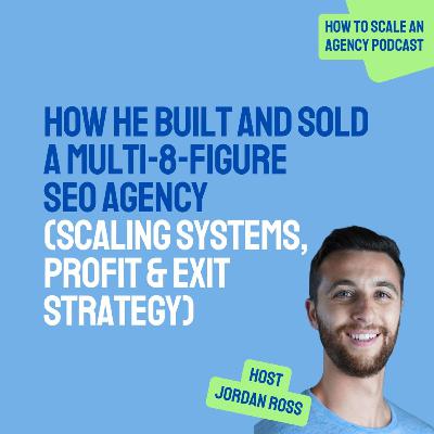 How He Built and Sold a Multi-8-Figure SEO Agency (Scaling Systems, Profit & Exit Strategy)