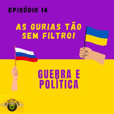 #Ep14 - As gurias tão sem filtro Guerra e política