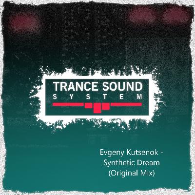 Evgeny Kutsenok - Synthetic Dream (Original Mix) Trance Sound System Evgeny Kutsenok - Synthetic Dream (Original Mix) Trance Sound System