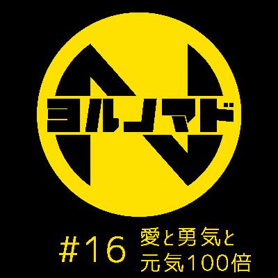 『ヨルノマド』#16 愛と勇気と元気100倍 『ヨルノマド』#16 愛と勇気と元気100倍