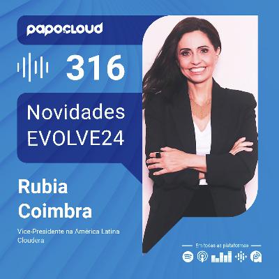 Papo Cloud 316 - Novidades EVOLVE24 - Rubia Coimbra - Cloudera