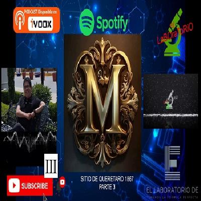 EL LABORATORIO PRESENTA - HABLEMOS DE HISTORIA - 05 - SITIO DE QUERETARO 1867 - PARTE 3