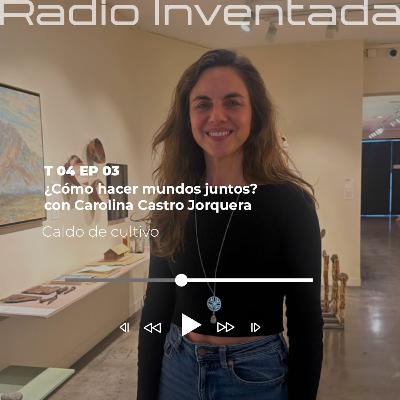 ¿Cómo hacer mundos juntos? con Carolina Castro Jorquera