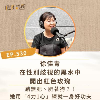 EP530 徐佳青在性別歧視的黑水中開出紅色玫瑰。豬無肥、肥著狗？！她用「4力1心」練就一身好功夫