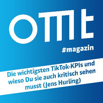 OMT Magazin #816 | Die wichtigsten TikTok-KPIs und wieso Du sie auch kritisch sehen musst (Jens Hurling)