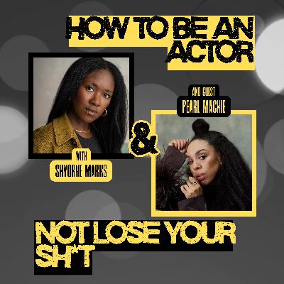 How to Be an Actor and Not Lose Your Sh*t with Pearl Mackie.