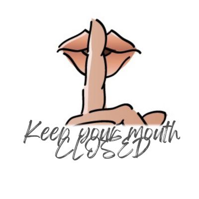 Keep your mouth CLOSED!