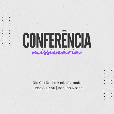 Desistir não é opção | Lucas 8.49-50 | Adelino Nsona | Conferência Missionária