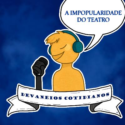 Devaneios Cotidianos #6 - A Impopularidade do Teatro