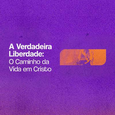 A Verdadeira Liberdade: O Caminho da Vida em Cristo - Pr. Carlos Agrélio