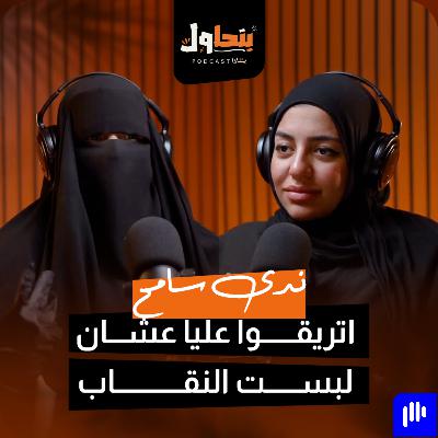 بودكاست بنحاول حلقة 5 l اتتريقوا عليا عشان لبست النقاب - ندى سامح