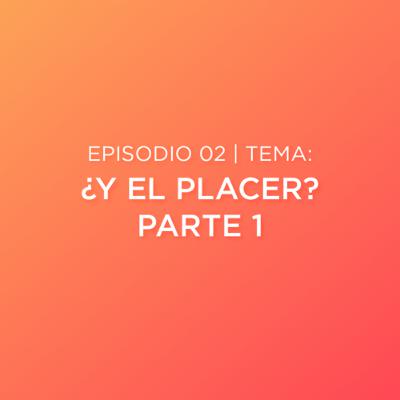 Episodio 02 - ¿Y el Placer? Parte 1