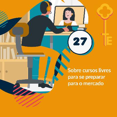 27 - Sobre cursos livres para se preparar para o mercado 27 - Sobre cursos livres para se preparar para o mercado