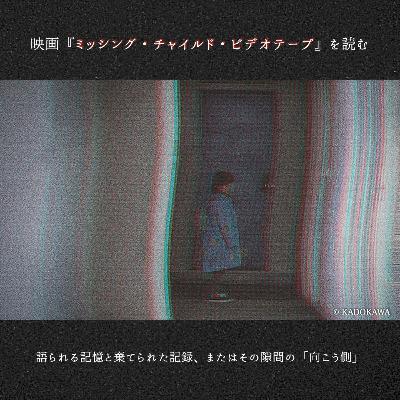 #87　映画『ミッシング・チャイルド・ビデオテープ』を読む──語られる記憶と棄てられた記録、またはその隙間の「向こう側」