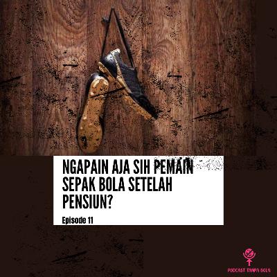 Episode 11 : Ngapain Aja Sih Pemain Sepakbola Setelah Pensiun?