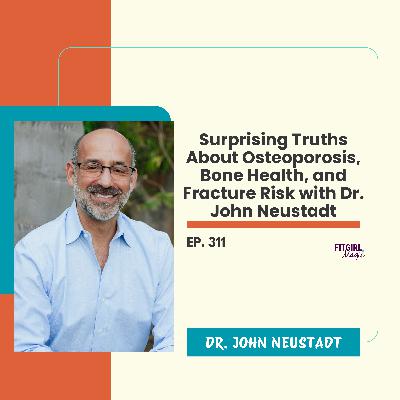 Surprising Truths About Osteoporosis, Bone Health, and Fracture Risk with Dr. John Neustadt|311
