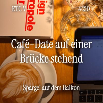 #210: ETC V - Café Date auf einer Brücke stehend
