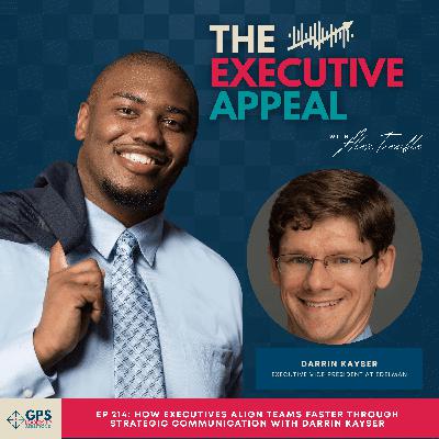 EP 214: How Executives Align Teams Faster Through Strategic Communication with Darrin Kayser EP 214: How Executives Align Teams Faster Through Strategic Communication with Darrin Kayser