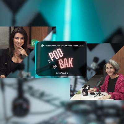 O POD da BAK (episódio 9) com Claudia Matarazzo