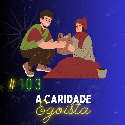 #103 - Caridade Egoísta: Benefícios Pessoais de Atos de Ajuda