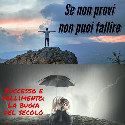 Se non provi non puoi fallire- Successo e fallimento: La bugia del secolo