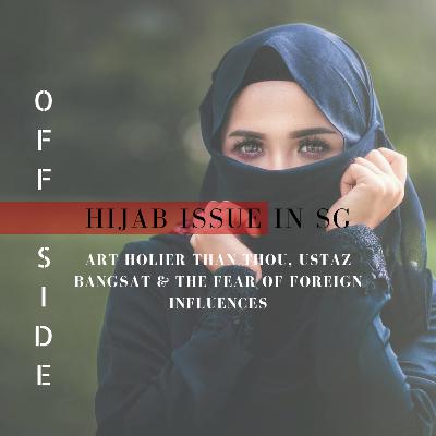 OFFSIDE: HIJAB ISSUE IN SG; Art Holier Than Thou, Ustaz Bangsat & The Fear Of Foreign Influences