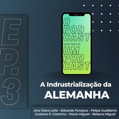 O Podcast que não é um Podcast • Ep. 3 • A industrialização da Alemanha