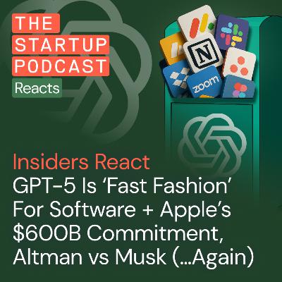 Insiders React: GPT-5 Is ‘Fast Fashion’ For Software + Apple’s $600B Commitment, Altman vs Musk (...Again)
