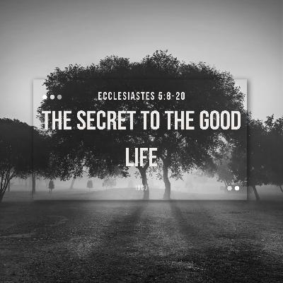 Ecclesiastes 5:8-20 • The Secret to the Good Life