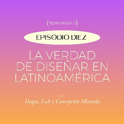 E10. T7: La verdad de diseñar en Latinoamérica con las marcas Lish, Dagia y Concepción Miranda