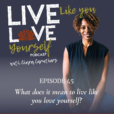 EP45 - What Does it Mean to Live Like You Love Yourself