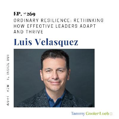 269: Ordinary Resilience: Rethinking How Effective Leaders Adapt and Thrive with Luis Velasquez 269: Ordinary Resilience: Rethinking How Effective Leaders Adapt and Thrive with Luis Velasquez