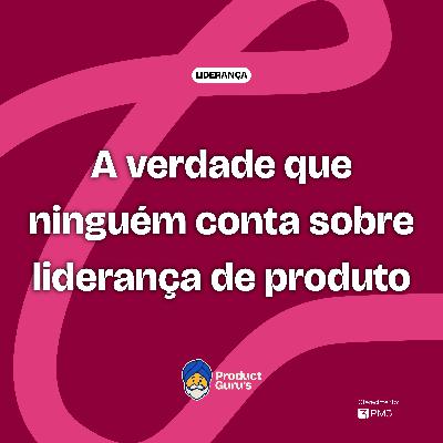 A verdade que ninguém conta sobre liderança de produto - @Dani Douek