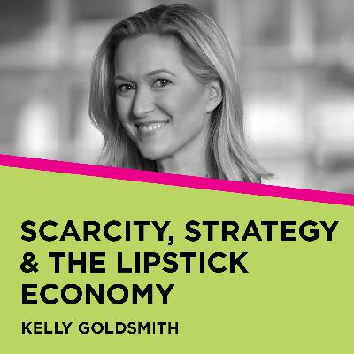 Kelly Goldsmith: Scarcity, Strategy & The Lipstick Economy