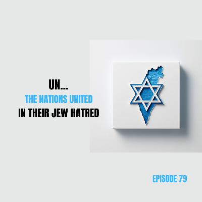 Ep 79 - UN… The Nations United In Their Jew Hatred