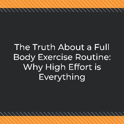 The Truth About a Full Body Exercise Routine: Why High Effort is Everything The Truth About a Full Body Exercise Routine: Why High Effort is Everything