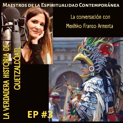 Ep. 3. Mexihko Franco Armenta: La verdadera historia de Quetzalcóatl.