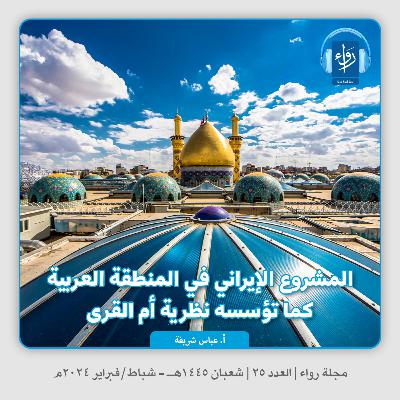 المشروع الإيراني في المنطقة العربية كما تؤسسه نظرية أم القرى | بودكاست مجلة رواء 25 | أ. عباس شريفة