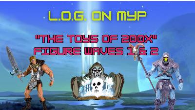 L.O.G. ON MYP: "The Toys of 200X" Pt1
