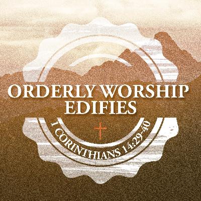 Orderly Worship Edifies Orderly Worship Edifies