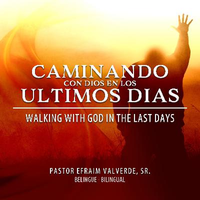 Caminando Con Dios en Los Ultimos Dias - Walking with God in The Last Days | Pastor Efraim Valverde, Sr.