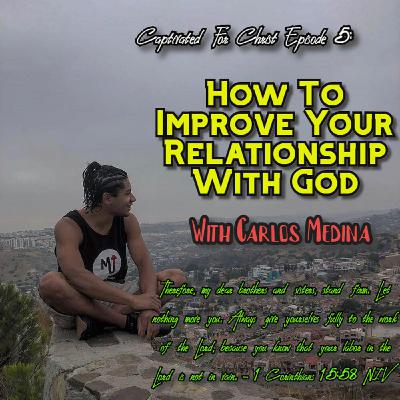 How To Improve your Relationship with God- Featuring Carlos Medina- Captivated For Christ Episode 5